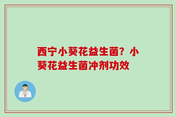 西宁小葵花益生菌?小葵花益生菌冲剂功效 西宁小葵花益生菌?小葵花益生菌冲剂功效