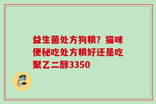 益生菌处方狗粮？猫咪吃处方粮好还是吃聚乙二醇3350