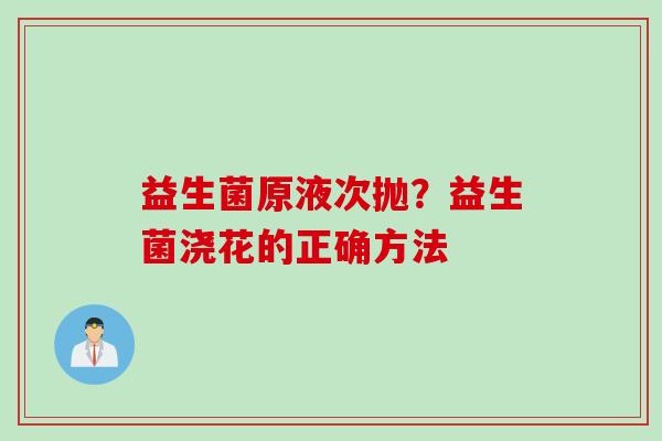 益生菌原液次抛？益生菌浇花的正确方法
