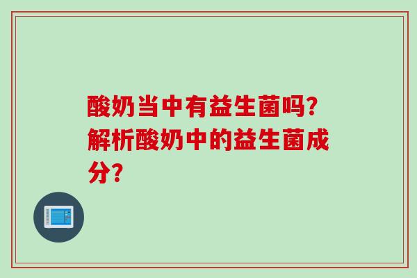 酸奶当中有益生菌吗？解析酸奶中的益生菌成分？
