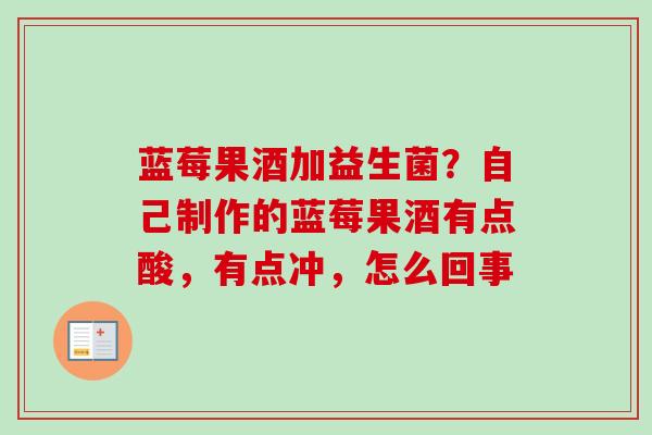 蓝莓果酒加益生菌?自己制作的蓝莓果酒有点酸,有点冲,怎么回事 蓝莓果酒加益生菌?自己制作的蓝莓果酒有点酸,有点冲,怎么回事