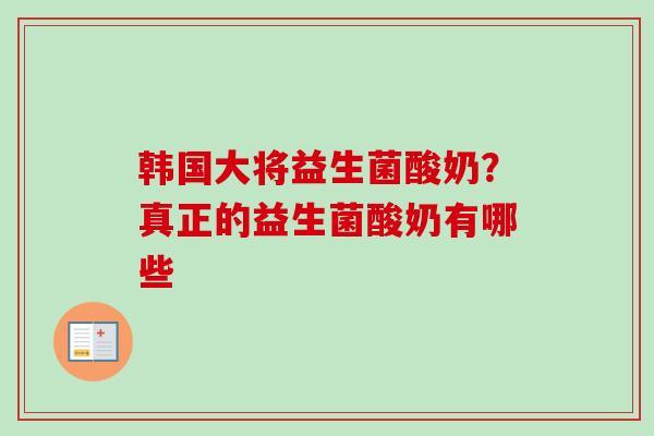韩国大将益生菌酸奶？真正的益生菌酸奶有哪些