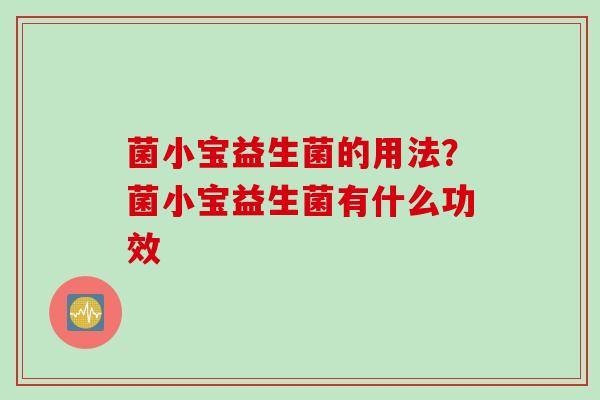 菌小宝益生菌的用法？菌小宝益生菌有什么功效