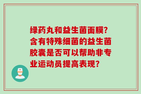 绿药丸和益生菌面膜？含有特殊的益生菌胶囊是否可以帮助非专业运动员提高表现？