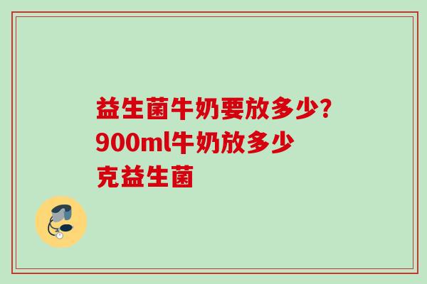益生菌牛奶要放多少？900ml牛奶放多少克益生菌