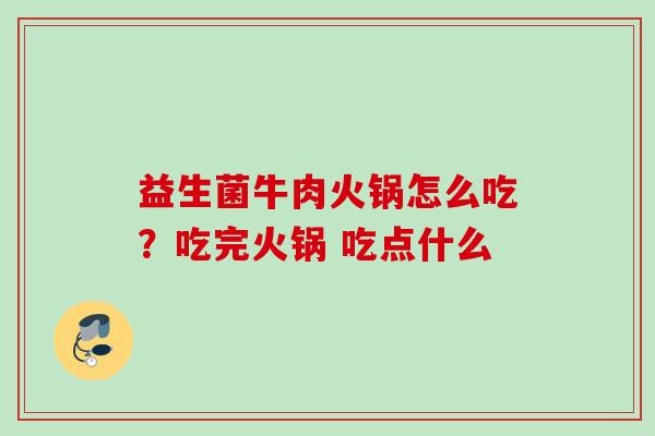益生菌牛肉火锅怎么吃?吃完火锅 吃点什么 益生菌牛肉火锅怎么吃?吃完火锅 吃点什么