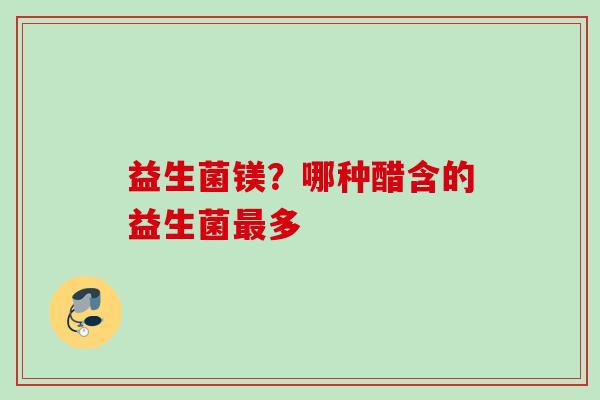 益生菌镁？哪种醋含的益生菌多