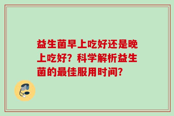 益生菌早上吃好还是晚上吃好？科学解析益生菌的佳服用时间？