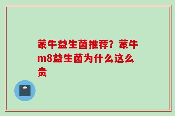 蒙牛益生菌推荐？蒙牛m8益生菌为什么这么贵