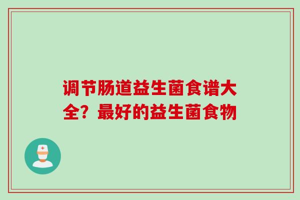 调节肠道益生菌食谱大全？好的益生菌食物