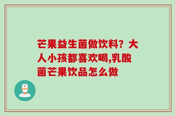芒果益生菌做饮料？大人小孩都喜欢喝,乳酸菌芒果饮品怎么做