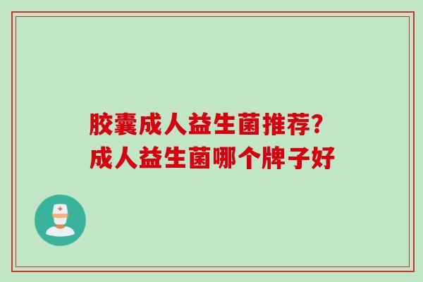 胶囊成人益生菌推荐？成人益生菌哪个牌子好