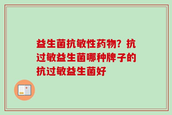益生菌抗敏性？抗益生菌哪种牌子的抗益生菌好