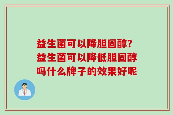 益生菌可以降？益生菌可以降低吗什么牌子的效果好呢