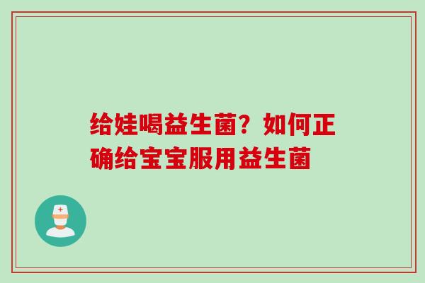 给娃喝益生菌?如何正确给宝宝服用益生菌 给娃喝益生菌?如何正确给宝宝服用益生菌
