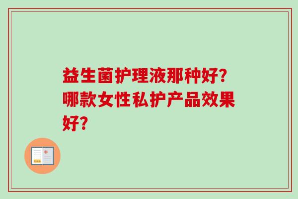 益生菌护理液那种好？哪款女性私护产品效果好？