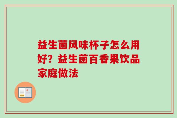 益生菌风味杯子怎么用好?益生菌百香果饮品家庭做法 益生菌风味杯子怎么用好?益生菌百香果饮品家庭做法
