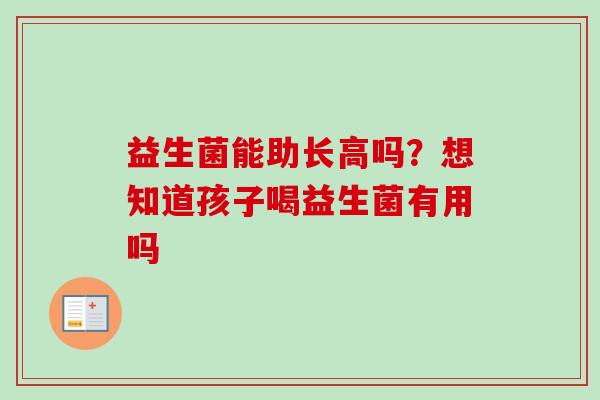 益生菌能助长高吗?想知道孩子喝益生菌有用吗 益生菌能助长高吗?想知道孩子喝益生菌有用吗