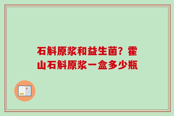 石斛原浆和益生菌？霍山石斛原浆一盒多少瓶