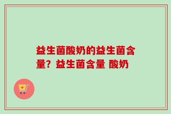 益生菌酸奶的益生菌含量？益生菌含量 酸奶