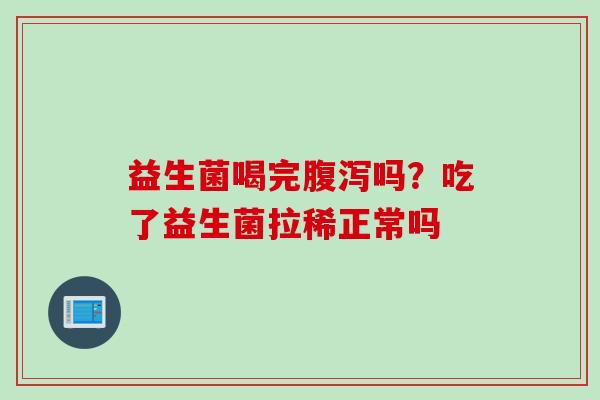 益生菌喝完吗?吃了益生菌拉稀正常吗 益生菌喝完吗?吃了益生菌拉稀正常吗