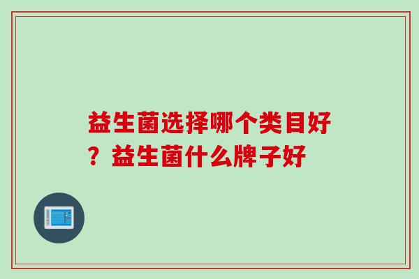 益生菌选择哪个类目好？益生菌什么牌子好