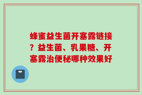 蜂蜜益生菌开塞露链接？益生菌、乳果糖、开塞露哪种效果好