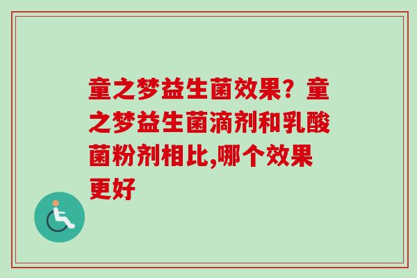 童之梦益生菌效果?童之梦益生菌滴剂和乳酸菌粉剂相比,哪个效果更好 童之梦益生菌效果?童之梦益生菌滴剂和乳酸菌粉剂相比,哪个效果更好