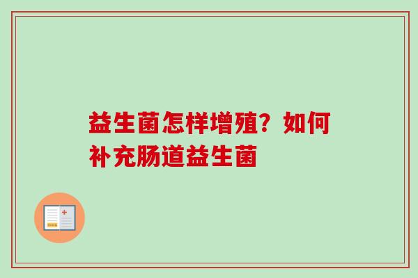 益生菌怎样增殖？如何补充肠道益生菌