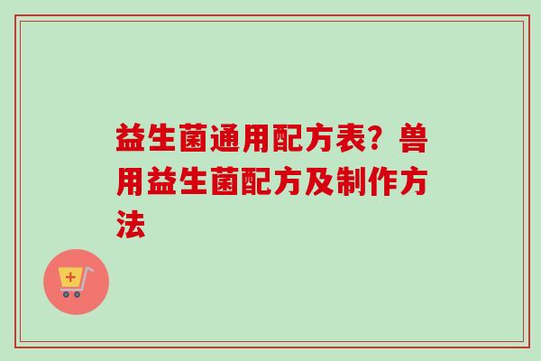 益生菌通用配方表?兽用益生菌配方及制作方法 益生菌通用配方表?兽用益生菌配方及制作方法