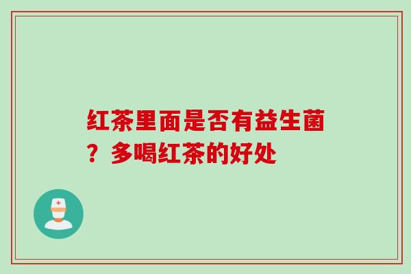 红茶里面是否有益生菌?多喝红茶的好处 红茶里面是否有益生菌?多喝红茶的好处