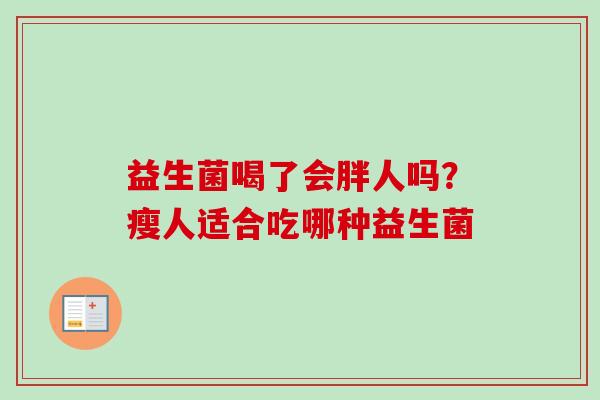 益生菌喝了会胖人吗？瘦人适合吃哪种益生菌