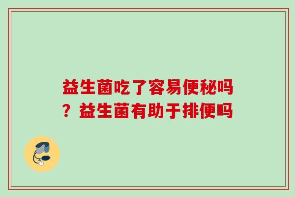 益生菌吃了容易吗？益生菌有助于排便吗