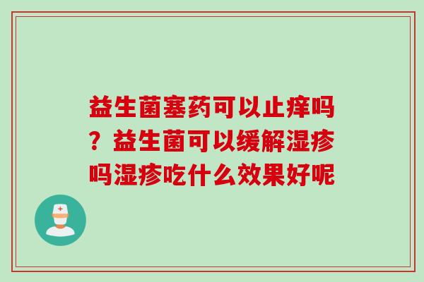 益生菌塞药可以止痒吗？益生菌可以缓解吗吃什么效果好呢