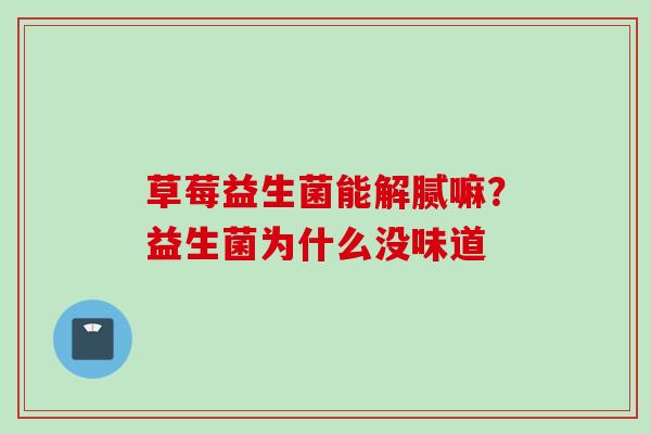 草莓益生菌能解腻嘛?益生菌为什么没味道 草莓益生菌能解腻嘛?益生菌为什么没味道