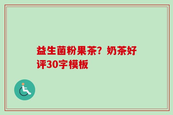 益生菌粉果茶?奶茶好评30字模板 益生菌粉果茶?奶茶好评30字模板