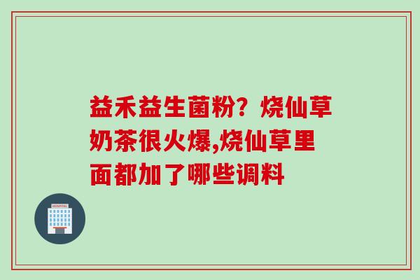 益禾益生菌粉？烧仙草奶茶很火爆,烧仙草里面都加了哪些调料