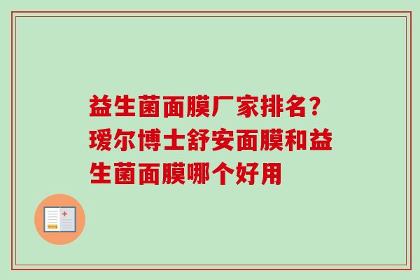 益生菌面膜厂家排名?瑷尔博士舒安面膜和益生菌面膜哪个好用 益生菌面膜厂家排名?瑷尔博士舒安面膜和益生菌面膜哪个好用