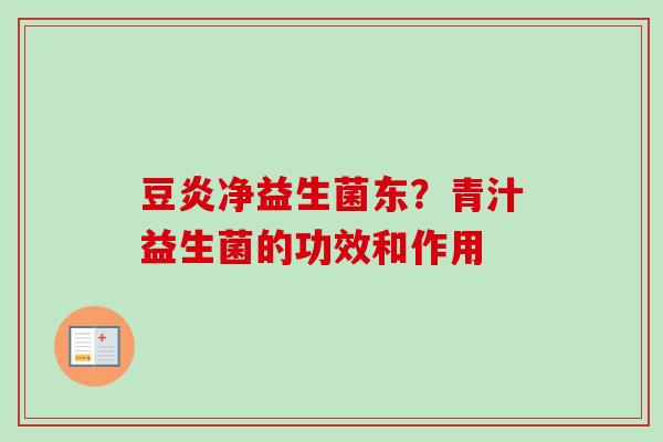 豆炎净益生菌东？青汁益生菌的功效和作用