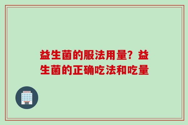 益生菌的服法用量？益生菌的正确吃法和吃量