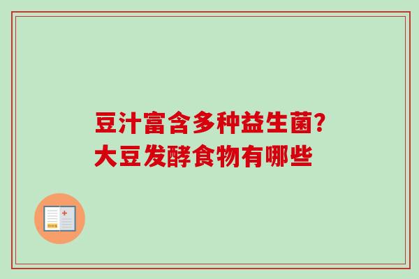 豆汁富含多种益生菌?大豆发酵食物有哪些 豆汁富含多种益生菌?大豆发酵食物有哪些