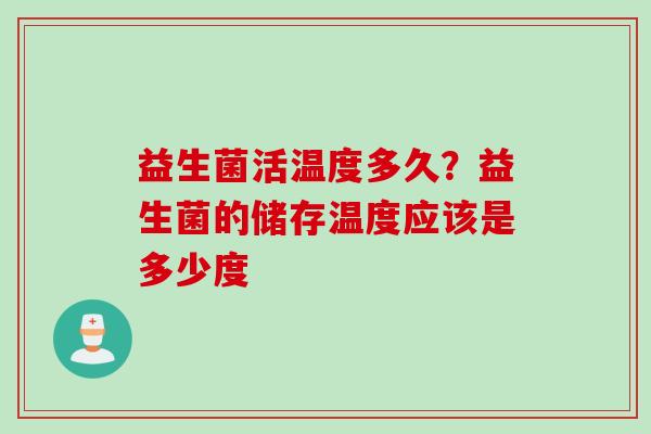 益生菌活温度多久?益生菌的储存温度应该是多少度 益生菌活温度多久?益生菌的储存温度应该是多少度