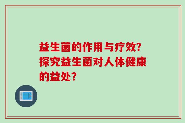 益生菌的作用与疗效？探究益生菌对人体健康的益处？