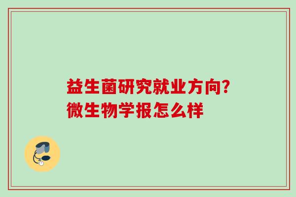 益生菌研究就业方向?微生物学报怎么样 益生菌研究就业方向?微生物学报怎么样