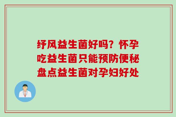 纾风益生菌好吗？怀孕吃益生菌只能盘点益生菌对孕妇好处