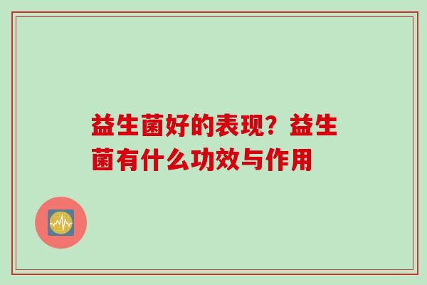益生菌好的表现？益生菌有什么功效与作用