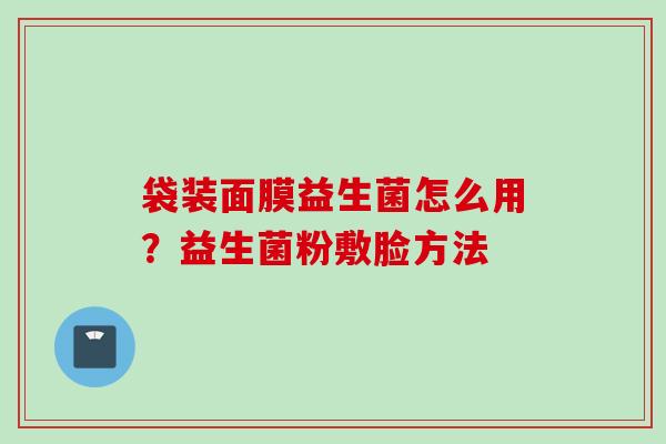 袋装面膜益生菌怎么用？益生菌粉敷脸方法