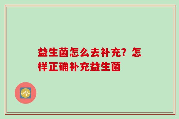 益生菌怎么去补充？怎样正确补充益生菌
