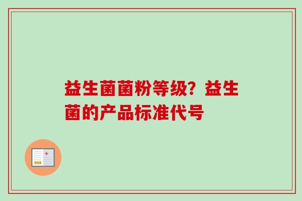 益生菌菌粉等级？益生菌的产品标准代号
