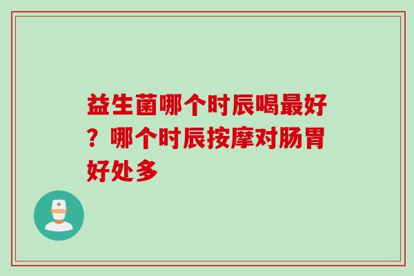 益生菌哪个时辰喝好？哪个时辰按摩对肠胃好处多